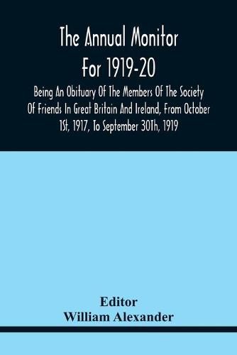 The Annual Monitor For 1919-20 Being An Obituary Of The Members Of The Society Of Friends In Great Britain And Ireland, From Octorber 1St, 1917, To September 30Th, 1919