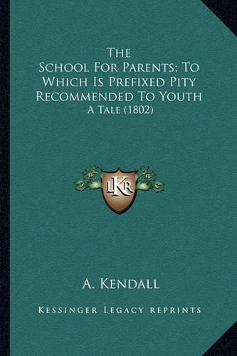 Cover image for The School for Parents; To Which Is Prefixed Pity Recommended to Youth: A Tale (1802)