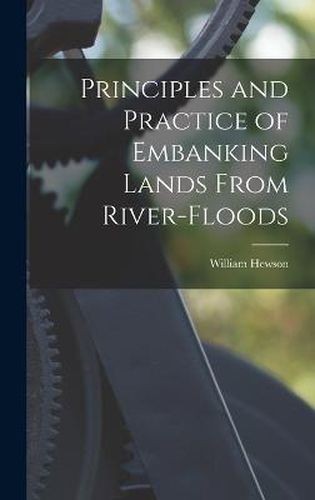 Principles and Practice of Embanking Lands From River-Floods