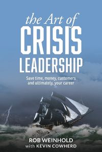 Cover image for The Art of Crisis Leadership: Save Time, Money, Customers and Ultimately, Your Career