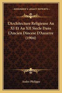 Cover image for L'Architecture Religieuse Au XI Et Au XII Siecle Dans L'Ancien Diocese D'Auxerre (1904)