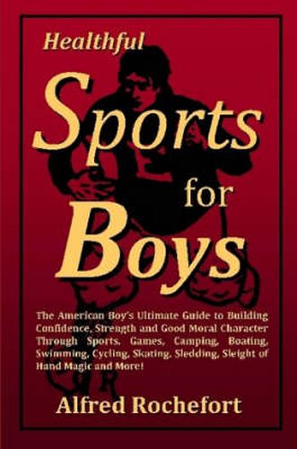 Cover image for Healthful Sports for Boys: The American Boy's Ultimate Guide to Building Confidence, Strength and Good Moral Character Through Sports, Games, Camping, Boating, Swimming, Cycling, Skating, Sledding, Sleight of Hand Magic and More!