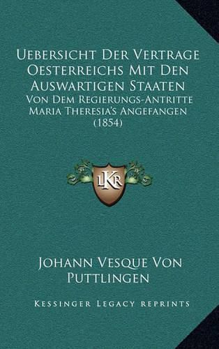 Cover image for Uebersicht Der Vertrage Oesterreichs Mit Den Auswartigen Staaten: Von Dem Regierungs-Antritte Maria Theresia's Angefangen (1854)