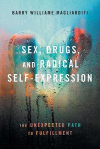 Cover image for Sex, Drugs, and Radical Self-Expression: The Unexpected Path to Fulfillment