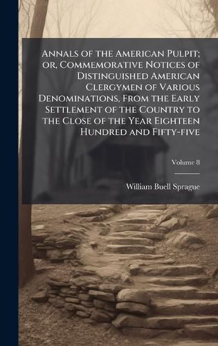 Cover image for Annals of the American Pulpit; or, Commemorative Notices of Distinguished American Clergymen of Various Denominations, From the Early Settlement of the Country to the Close of the Year Eighteen Hundred and Fifty-five