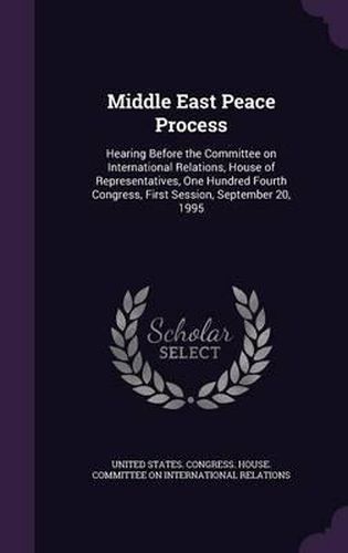 Cover image for Middle East Peace Process: Hearing Before the Committee on International Relations, House of Representatives, One Hundred Fourth Congress, First Session, September 20, 1995