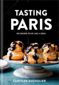 Cover image for Tasting Paris: 100 Recipes to Eat Like a Local