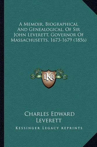 Cover image for A Memoir, Biographical and Genealogical, of Sir John Leverett, Governor of Massachusetts, 1673-1679 (1856)