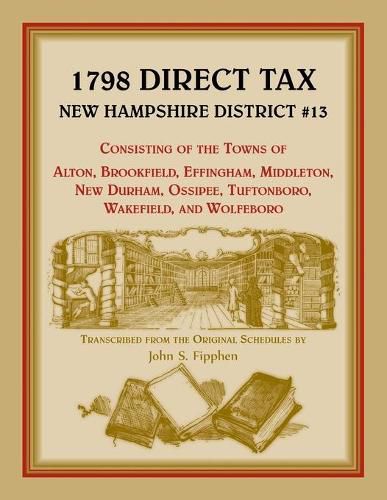 Cover image for 1798 Direct Tax New Hampshire District #13, Consisting of the Towns of Alton, Brookfield, Effingham, Middleton, New Durham, Ossipee, Tuftonboro, Wakefield, and Wolfeboro