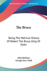 Cover image for The Bruce: Being The Metrical History Of Robert The Bruce, King Of Scots