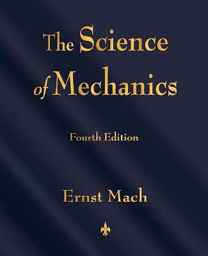 Cover image for The Science of Mechanics: A Critical and Historical Account of Its Development