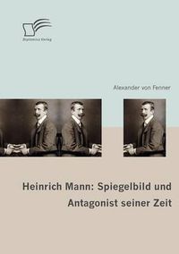 Cover image for Heinrich Mann: Spiegelbild und Antagonist seiner Zeit