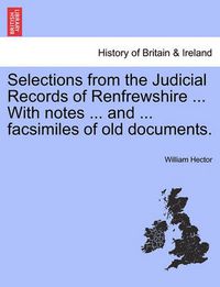 Cover image for Selections from the Judicial Records of Renfrewshire ... with Notes ... and ... Facsimiles of Old Documents.