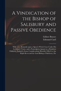 Cover image for A Vindication of the Bishop of Salisbury and Passive Obedience: With Some Remarks Upon a Speech Which Goes Under His Lordship's Name, and a Postscript in Answer to a Book Just Publish'd, Entitul'd, Some Considerations Humbly Offer'd to the Right...