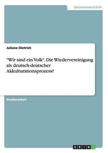 Wir sind ein Volk. Die Wiedervereinigung als deutsch-deutscher Akkulturationsprozess?