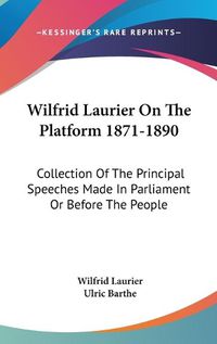 Cover image for Wilfrid Laurier on the Platform 1871-1890: Collection of the Principal Speeches Made in Parliament or Before the People