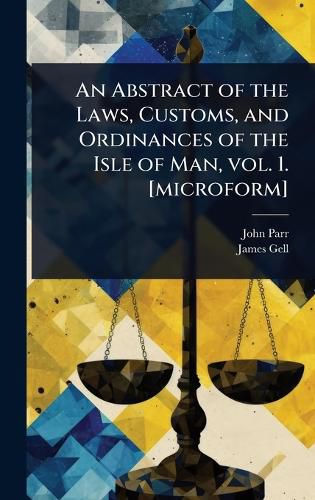 Cover image for An Abstract of the Laws, Customs, and Ordinances of the Isle of Man, vol. 1. [microform]