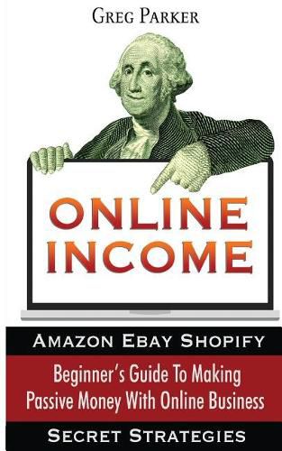 Cover image for Online Income: Beginner's Guide To Making passive Money with online business (Amazon, Ebay, Web Design, Shopify, Secret Strategies)