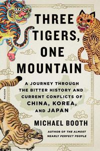 Cover image for Three Tigers, One Mountain: A Journey Through the Bitter History and Current Conflicts of China, Korea, and Japan