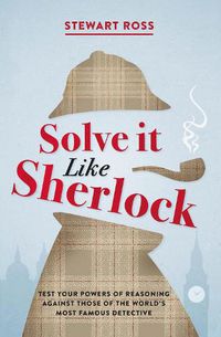Cover image for Solve it Like Sherlock: Test Your Powers of Reasoning Against Those of the World's Most Famous Detective