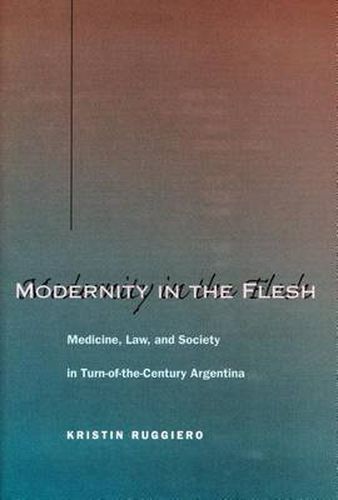 Cover image for Modernity in the Flesh: Medicine, Law, and Society in Turn-of-the-Century Argentina