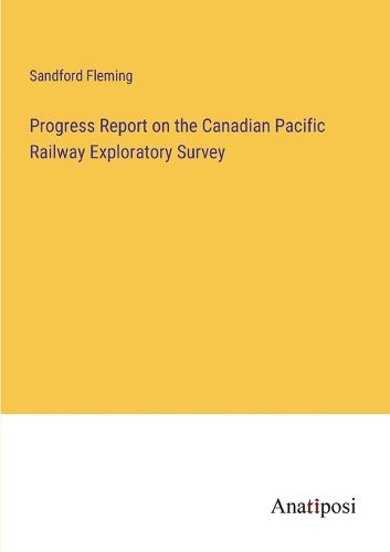 Cover image for Progress Report on the Canadian Pacific Railway Exploratory Survey