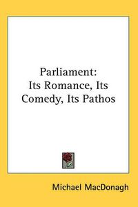 Cover image for Parliament: Its Romance, Its Comedy, Its Pathos