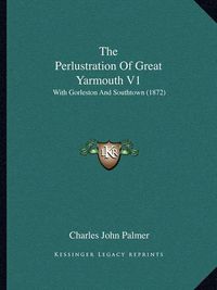 Cover image for The Perlustration of Great Yarmouth V1: With Gorleston and Southtown (1872)