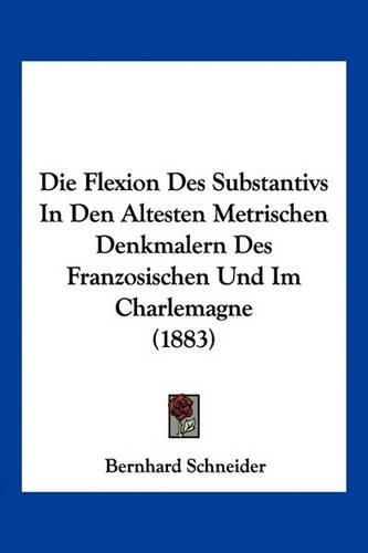 Cover image for Die Flexion Des Substantivs in Den Altesten Metrischen Denkmalern Des Franzosischen Und Im Charlemagne (1883)