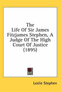 Cover image for The Life of Sir James Fitzjames Stephen, a Judge of the High Court of Justice (1895)