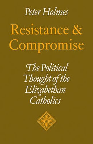 Resistance and Compromise: The Political Thought of the Elizabethan Catholics