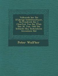 Cover image for Volksrede Ber Die 327j Hrige GED Chtnisfeyer, Da Friedrich Der I. Churf Rst Von Der Pfalz Den 30. Jun. 1462 Die Schlacht Bey Seckenheim Gewonnen Hat