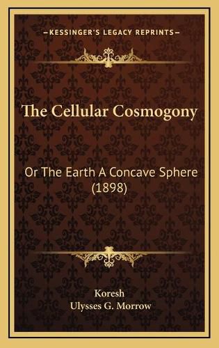 Cover image for The Cellular Cosmogony: Or the Earth a Concave Sphere (1898)