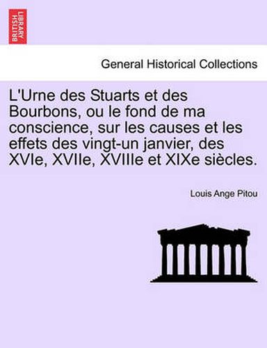 Cover image for L'Urne Des Stuarts Et Des Bourbons, Ou Le Fond de Ma Conscience, Sur Les Causes Et Les Effets Des Vingt-Un Janvier, Des Xvie, Xviie, Xviiie Et Xixe Si Cles.