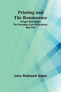 Cover image for Printing and the Renaissance; A paper read before the Fortnightly Club of Rochester, New York