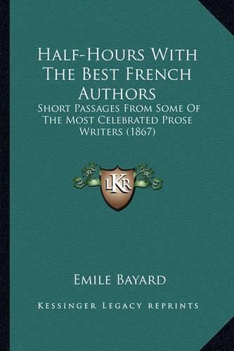 Half-Hours with the Best French Authors Half-Hours with the Best French Authors: Short Passages from Some of the Most Celebrated Prose Writershort Passages from Some of the Most Celebrated Prose Writers (1867) S (1867)