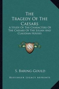 Cover image for The Tragedy of the Caesars: A Study of the Characters of the Caesars of the Julian and Claudian Houses