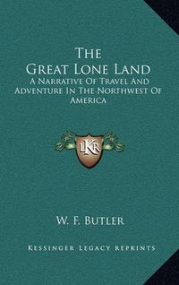 Cover image for The Great Lone Land: A Narrative of Travel and Adventure in the Northwest of America