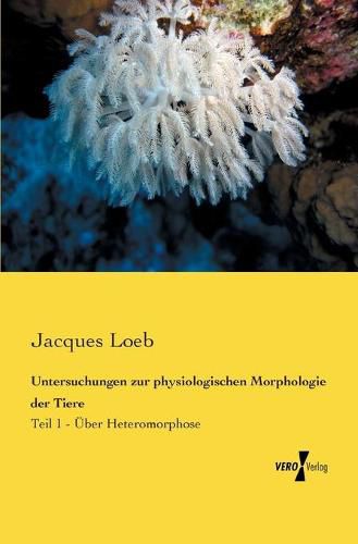 Cover image for Untersuchungen zur physiologischen Morphologie der Tiere: Teil 1 - UEber Heteromorphose