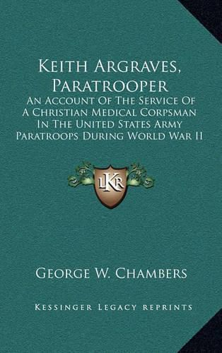 Keith Argraves, Paratrooper: An Account of the Service of a Christian Medical Corpsman in the United States Army Paratroops During World War II