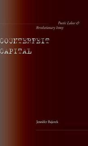 Cover image for Counterfeit Capital: Poetic Labor and Revolutionary Irony