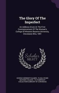 Cover image for The Glory of the Imperfect: An Address Given at the First Commencement of the Woman's College of Western Reserve University, Cleveland, Ohio, 1891