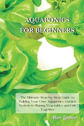 Cover image for Aquaponics for Beginners: The Ultimate Step-by-Step Guide to Building Your Own Aquaponics Garden System to Raising Vegetables and Fish Together