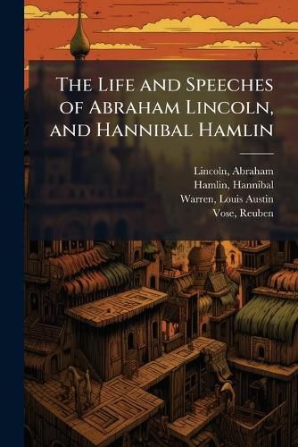 Cover image for The Life and Speeches of Abraham Lincoln, and Hannibal Hamlin