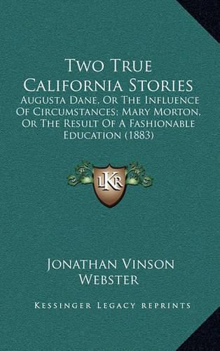 Cover image for Two True California Stories: Augusta Dane, or the Influence of Circumstances; Mary Morton, or the Result of a Fashionable Education (1883)