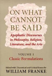 Cover image for On What Cannot Be Said: Apophatic Discourses in Philosophy, Religion, Literature, and the Arts. Volume 1. Classic Formulations