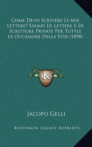 Cover image for Come Devo Scrivere Le Mie Lettere? Esempi Di Lettere E Di Scritture Private Per Tuttle Le Occasioni Della Vita (1898)