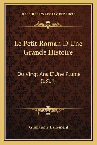 Cover image for Le Petit Roman D'Une Grande Histoire: Ou Vingt ANS D'Une Plume (1814)