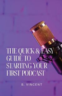 Cover image for The Quick & Easy Guide to Starting Your First Podcast