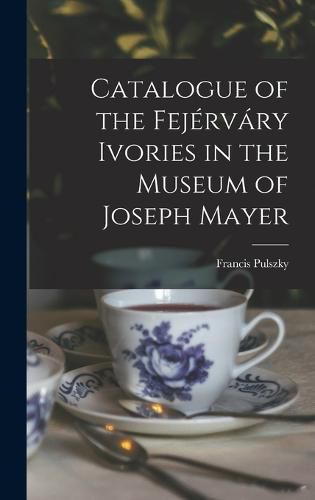 Catalogue of the Fejervary Ivories in the Museum of Joseph Mayer